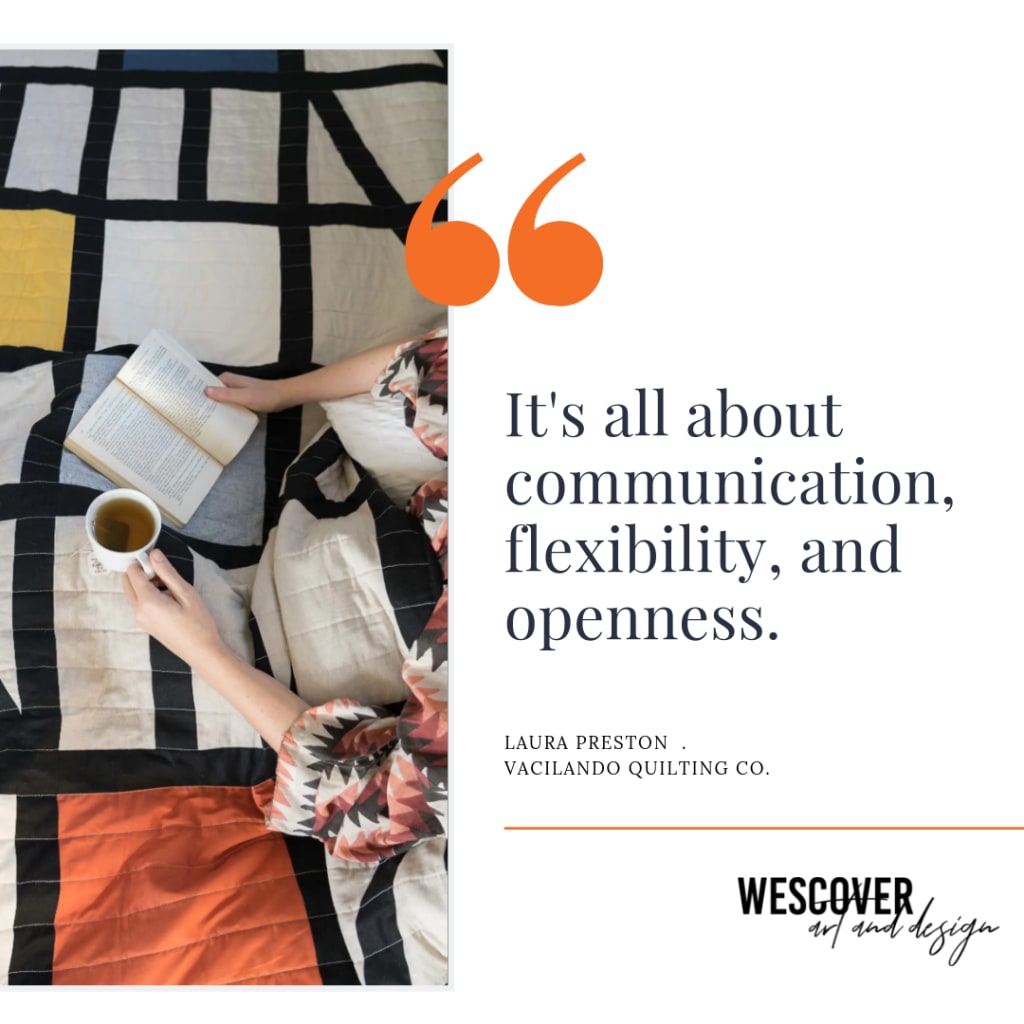 "It's all about communication, flexibility and openness." From Laura Preston of Vacilando Quilting Co.
