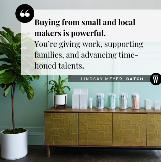 "Buying from small and local makers is powerful. You're giving work, supporting families, and advancing time-honored talents." From Lindsay Meyer, Co-Founder of Batch, featured on Wescover.