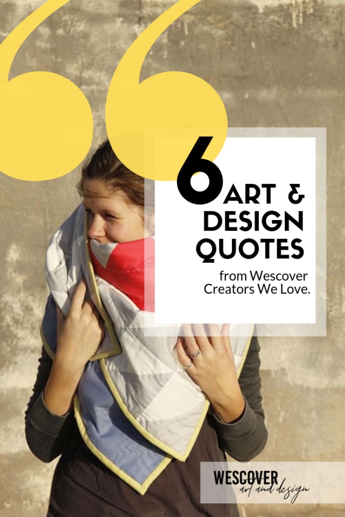 6 Art & Design Quotes from Wescover Creators We Love. A Wescover feature.
