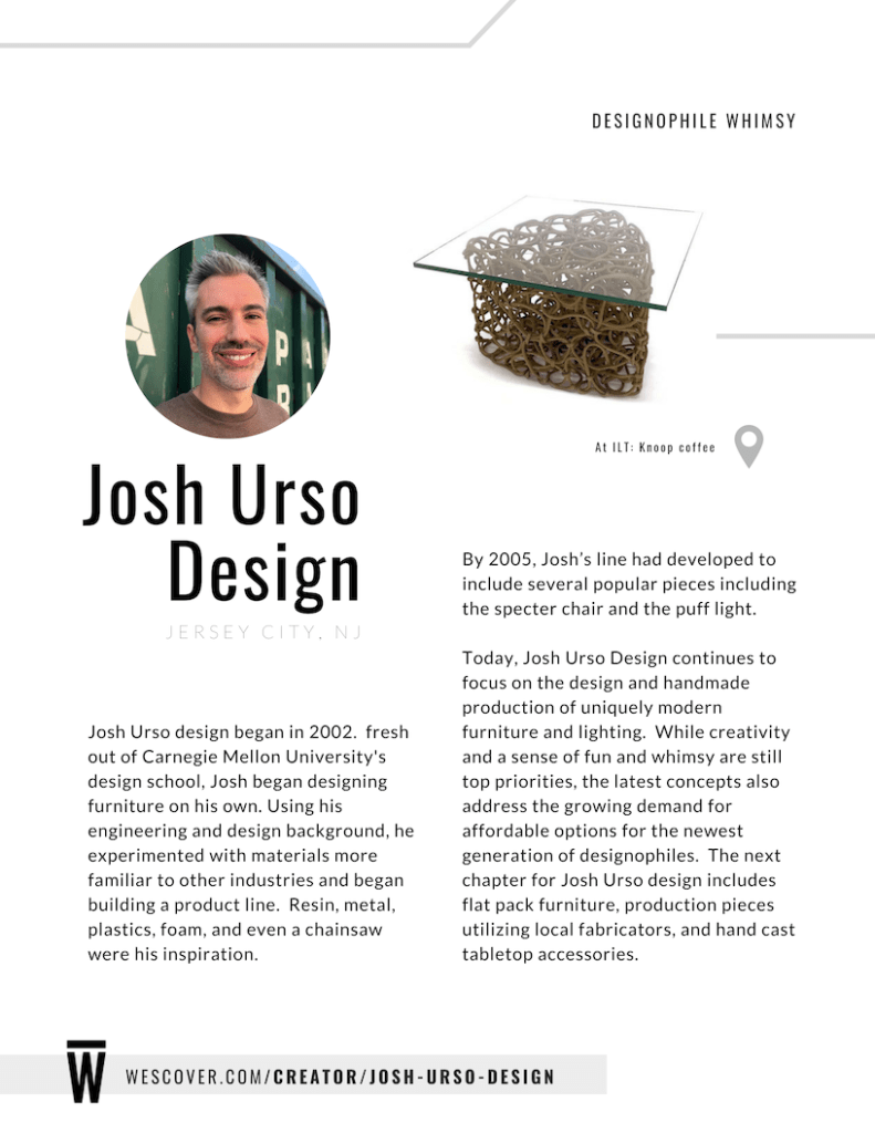Josh Urso continues to focus on the design and hadmade production of uniquely modern furniture and lighting.