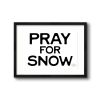 Pray for Snow - Horizontal | Prints by Western Mavrik